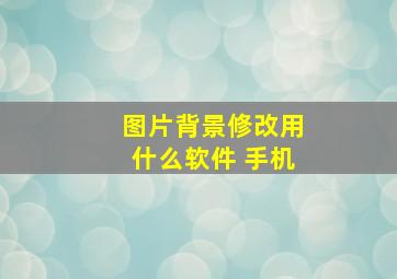 图片背景修改用什么软件 手机